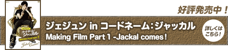 ジェジュン in コードネーム：ジャッカル Making Film Part 1 -Jackal comes！好評発売中！詳しくはこちら！