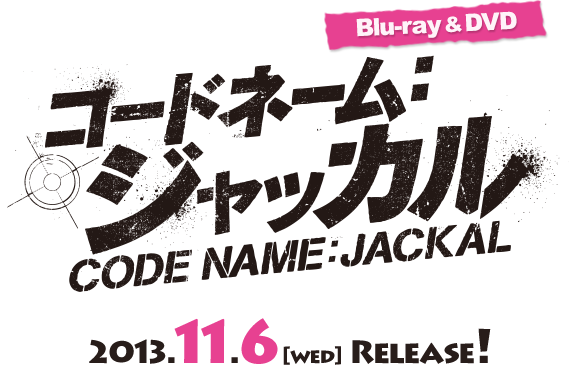 『コードネーム：ジャッカル』Blu-ray＆DVD 2013.11.6 [wed] Release!