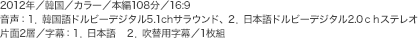 2012年／韓国／カラー／本編108分／16:9 音声：1.韓国語ドルビーデジタル5.1chサラウンド、2.日本語ドルビーデジタル2.0ｃｈステレオ 片面2層／字幕：1.日本語 2.吹替用字幕／1枚組