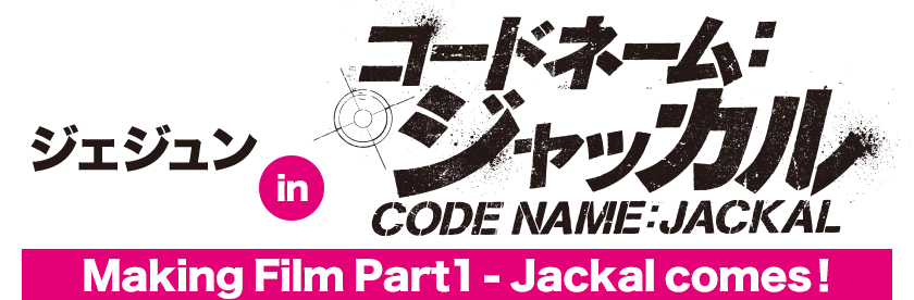 ジェジュン in コードネーム：ジャッカル Making Film Part1 -Jackal comes！