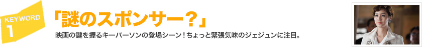 キーワード[1]「謎のスポンサー？」映画の鍵を握るキーパーソンの登場シーン！ちょっと緊張気味のジェジュンに注目。