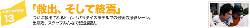 キーワード[13]「救出、そして終焉」ついに救出されるヒョン！パラダイスホテルでの最後の撮影シーン。出演者、スタッフみんなで記念撮影。